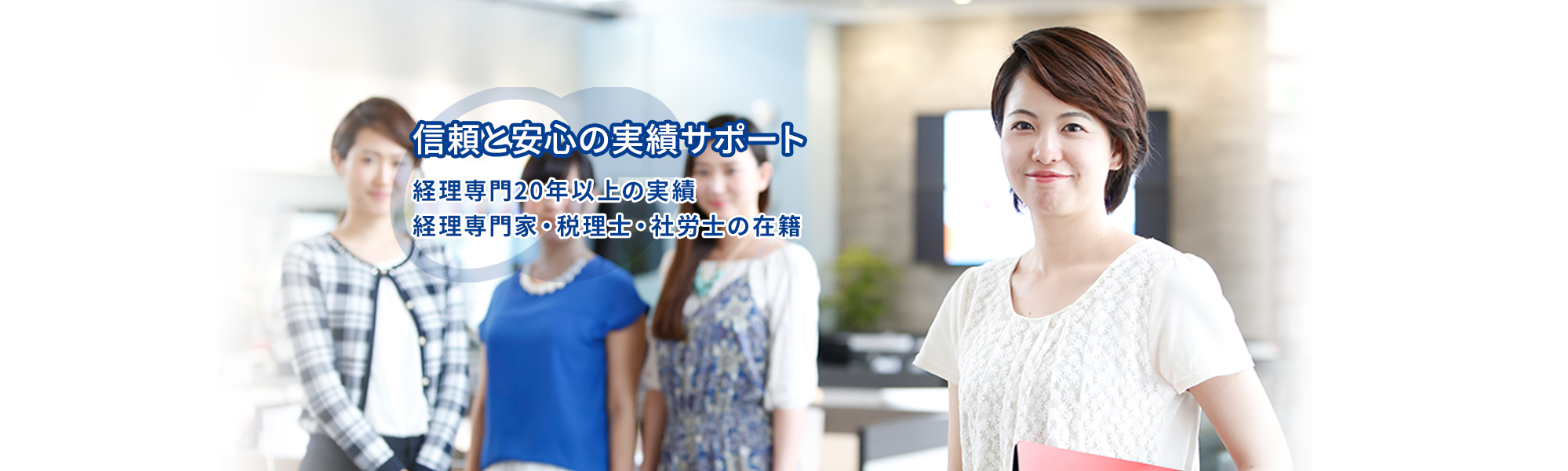 信頼と安心の実績サポート 経理専門20年以上の実績経理専門家・税理士・社労士の在籍